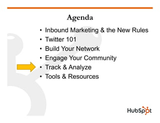 Agenda
•   Inbound Marketing & the New Rules
•   T itter 101
    Twitter
•   Build Your Network
•   Engage Your Community
•   Track & Analyze
•   Tools & Resources
 