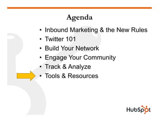 Agenda
•   Inbound Marketing & the New Rules
•   T itter 101
    Twitter
•   Build Your Network
•   Engage Your Community
•   Track & Analyze
•   Tools & Resources
 