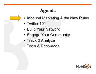 Agenda
•   Inbound Marketing & the New Rules
•   T itter 101
    Twitter
•   Build Your Network
•   Engage Your Community
•   Track & Analyze
•   Tools & Resources
 