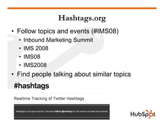 Hashtags.org
• Follow topics and events (#IMS08)
  •   Inbound Marketing Summit
  •   IMS 2008
  •   IMS08
  •   IMS2008
• Find people talking about similar topics
 