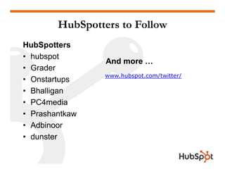 HubSpotters to Follow
HubSpotters
• h b
  hubspot t
                 And more …
• Grader
                 www hubspot com/twitter/
                 www.hubspot.com/twitter/
• Onstartups
• Bhalligan
• PC4media
• Prashantkaw
• Adbinoor
• dunster
 