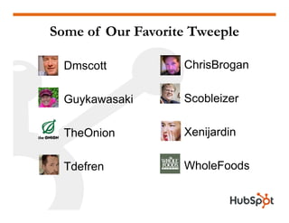 Some of Our Favorite Tweeple

• Dmscott         • ChrisBrogan
                            g

• Guykawasaki     • Scobleizer

• TheOnion        • Xenijardin

• Tdefren         • WholeFoods
 