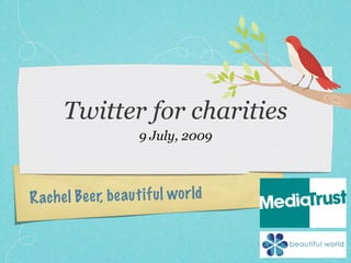 Twitter for charities
                          9 July, 2009



Ra ch e l Be e r, b e au t if u l wo r ld
 