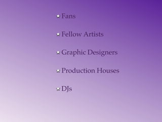 Fans

Fellow Artists

Graphic Designers

Production Houses

DJs
 