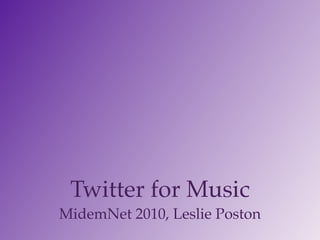 Twitter for Music
MidemNet 2010, Leslie Poston
 