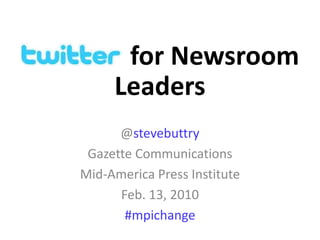 for Newsroom Leaders @stevebuttry Gazette Communications Mid-America Press Institute Feb. 13, 2010 #mpichange 