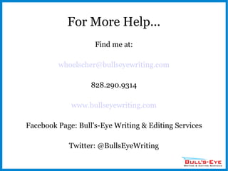 For More Help... Find me at: [email_address] 828.290.9314 www.bullseyewriting.com Facebook Page: Bull's-Eye Writing & Editing Services Twitter: @BullsEyeWriting 