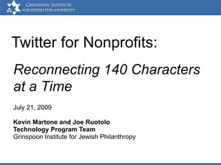 Twitter for Nonprofits: July 21, 2009 Kevin Martone and Joe Ruotolo Technology Program Team Grinspoon Institute for Jewish Philanthropy Reconnecting 140 Characters at a Time 