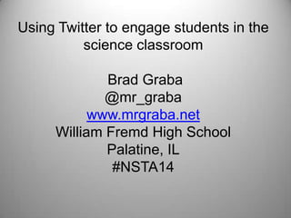 Using Twitter to engage students in the
science classroom
Brad Graba
@mr_graba
www.mrgraba.net
William Fremd High School
Palatine, IL
#NSTA14
 