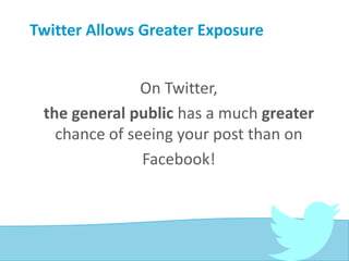 Twitter Allows Greater Exposure
On Twitter,
the general public has a much greater
chance of seeing your post than on
Facebook!
 