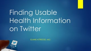Finding Usable
Health Information
on Twitter
ELAINE ATTRIDGE, MLS
 