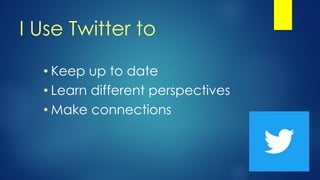 I Use Twitter to
• Keep up to date
• Learn different perspectives
• Make connections
 
