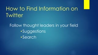 How to Find Information on
Twitter
Follow thought leaders in your field
•Suggestions
•Search
 