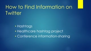 How to Find Information on
Twitter
• Hashtags
• Healthcare hashtag project
• Conference information-sharing
 