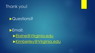 Thank you!
Questions?
Email:
Elaine@Virginia.edu
Kimberley@Virginia.edu
 