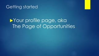 Getting started
Your profile page, aka
The Page of Opportunities
 