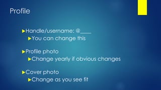 Profile
Handle/username: @____
You can change this
Profile photo
Change yearly if obvious changes
Cover photo
Change as you see fit
 