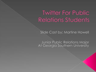 Twitter For Public Relations Students Slide Cast by: Martine Howell Junior Public Relations Major At Georgia Southern University 