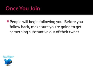  People will begin following you. Before you

follow back, make sure you're going to get
something substantive out of their tweet

 