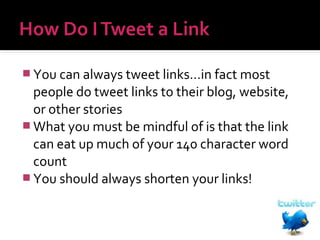  You can always tweet links…in fact most

people do tweet links to their blog, website,
or other stories
 What you must be mindful of is that the link
can eat up much of your 140 character word
count
 You should always shorten your links!

 