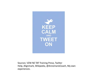Sources: VZW NE TAT Training Preso, Twitter
Help, Alignmark, Wikipedia, @AnnemarieCoach, My own
experiences.
 