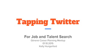 Tapping Twitter
For Job and Talent Search
Gèneve Career Planning Meetup
01.10.2015
Kelly Hungerford
 