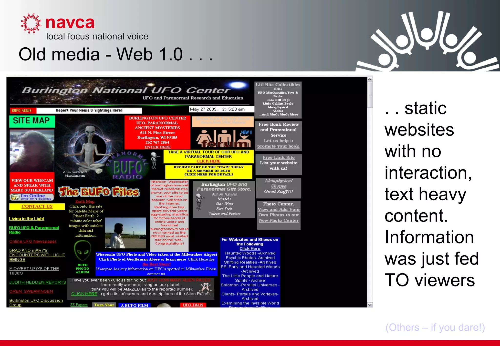 Old media - Web 1.0 . . . . . static websites with no interaction, text heavy content. Information was just fed TO viewers (Others – if you dare!) 