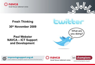 Fresh Thinking 30 th  November 2009 Paul Webster NAVCA – ICT Support and Development 