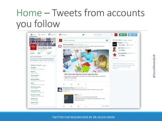 Home – Tweets from accounts
you follow
@SocialMediaQUB
TWITTER FOR RESEARCHERS BY DR HELEN DIXON
 