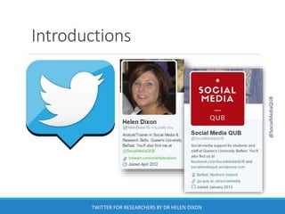 Introductions
TWITTER FOR RESEARCHERS BY DR HELEN DIXON
@SocialMediaQUB
 