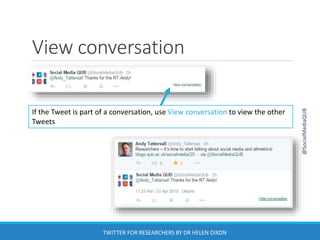 View conversation
If the Tweet is part of a conversation, use View conversation to view the other
Tweets
@SocialMediaQUB
TWITTER FOR RESEARCHERS BY DR HELEN DIXON
 