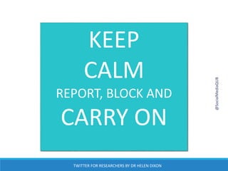 KEEP
CALM
REPORT, BLOCK AND
CARRY ON
@SocialMediaQUB
TWITTER FOR RESEARCHERS BY DR HELEN DIXON
 