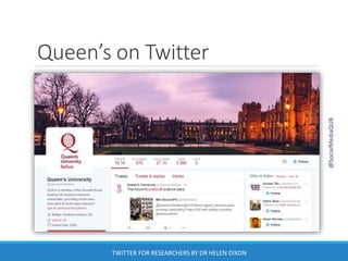Queen’s on Twitter
@SocialMediaQUB
TWITTER FOR RESEARCHERS BY DR HELEN DIXON
 
