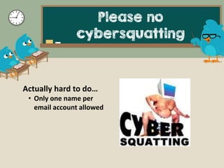Please no
cybersquatting
Actually hard to do…
• Only one name per
email account allowed
 