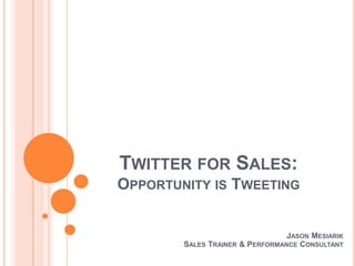 Twitter for Sales:Opportunity is Tweeting Jason Mesiarik Sales Trainer & Performance Consultant 