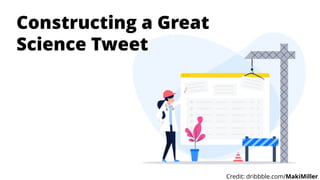 Constructing a Great
Science Tweet
Credit: dribbble.com/MakiMiller
 