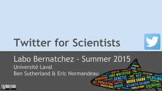 Twitter for Scientists
Labo Bernatchez - Summer 2015
Université Laval
Ben Sutherland & Eric Normandeau
 