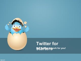 Twitter for
startersGet Twitter to work for you!
 