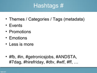 • Themes / Categories / Tags (metadata)
• Events
• Promotions
• Emotions
• Less is more
• #fb, #in, #getronicsjobs, #ANDSTA,
#7dag, #hirefriday, #dtv, #wtf, #ff, …
Hashtags #
 