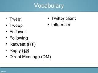 • Tweet
• Tweep
• Follower
• Following
• Retweet (RT)
• Reply (@)
• Direct Message (DM)
Vocabulary
• Twitter client
• Influencer
 