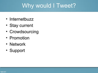 • Internetbuzz
• Stay current
• Crowdsourcing
• Promotion
• Network
• Support
Why would I Tweet?
 