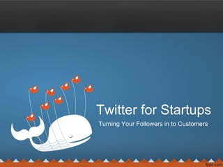 Twitter for Startups
Turning Your Followers in to Customers
 