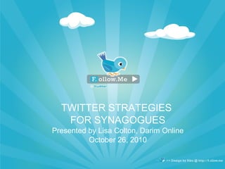 TWITTER STRATEGIES
FOR SYNAGOGUES
Presented by Lisa Colton, Darim Online
October 26, 2010
 