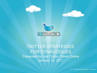TWITTER STRATEGIES  FOR SYNAGOGUES Presented by Lisa Colton, Darim Online January 13, 2011 