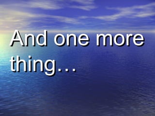 And one moreAnd one more
thing…thing…
 