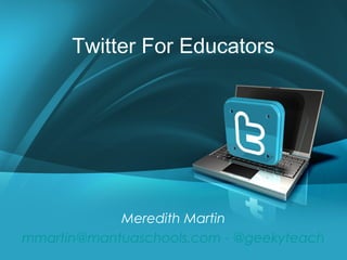 Twitter For Educators




            Meredith Martin
mmartin@mantuaschools.com - @geekyteach
 