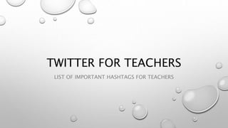 TWITTER FOR TEACHERS
LIST OF IMPORTANT HASHTAGS FOR TEACHERS
 