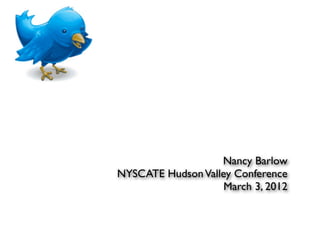 Nancy Barlow
NYSCATE Hudson Valley Conference
                    March 3, 2012
 