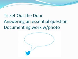 Ticket Out the Door
Answering an essential question
Documenting work w/photo
 