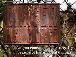 Are you concerned about tweeting
because of the apparent dangers?
https://www.flickr.com/photos/mr_t_in_dc/7108362799/
 